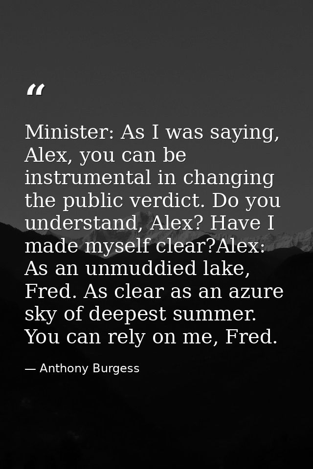 Minister: As I was saying, Alex, you can be instrumental in changing the public verdict. Do you understand, Alex? Have I — Anthony Burgess