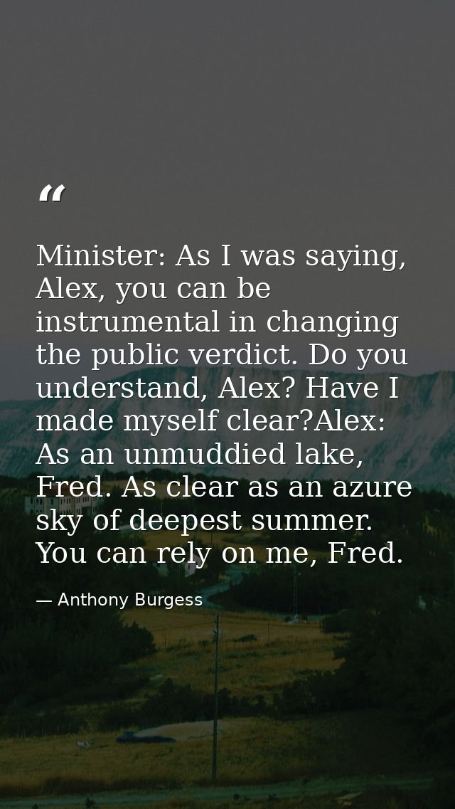 Minister: As I was saying, Alex, you can be instrumental in changing the public verdict. Do you understand, Alex? Have I — Anthony Burgess