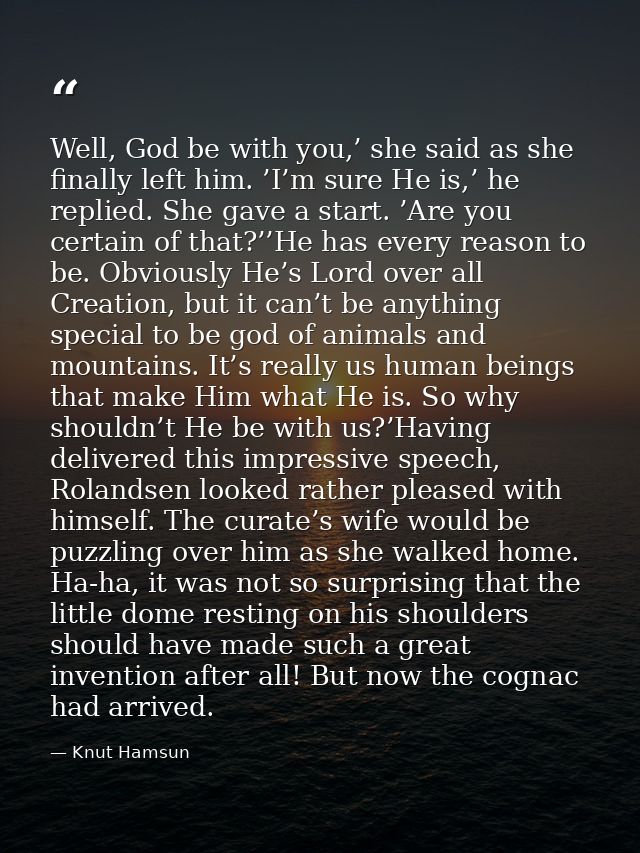 Well, God be with you,’ she said as she finally left him. ’I’m sure He is,’ he replied. She gave a start. ’Are you certa — Knut Hamsun