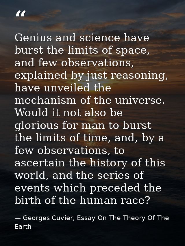 Genius and science have burst the limits of space, and few observations, explained by just reasoning, have unveiled the  — Georges Cuvier, Essay On The Theory Of The Earth