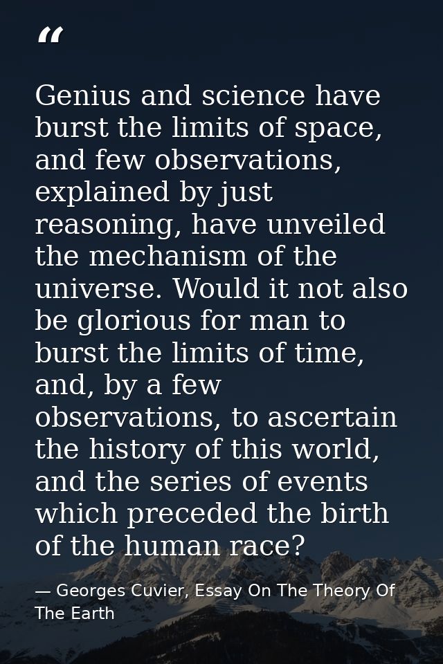 Genius and science have burst the limits of space, and few observations, explained by just reasoning, have unveiled the  — Georges Cuvier, Essay On The Theory Of The Earth
