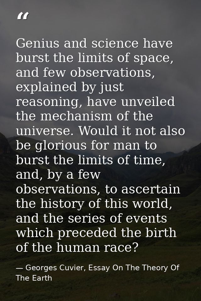 Genius and science have burst the limits of space, and few observations, explained by just reasoning, have unveiled the  — Georges Cuvier, Essay On The Theory Of The Earth