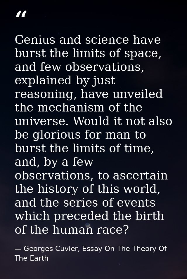 Genius and science have burst the limits of space, and few observations, explained by just reasoning, have unveiled the  — Georges Cuvier, Essay On The Theory Of The Earth