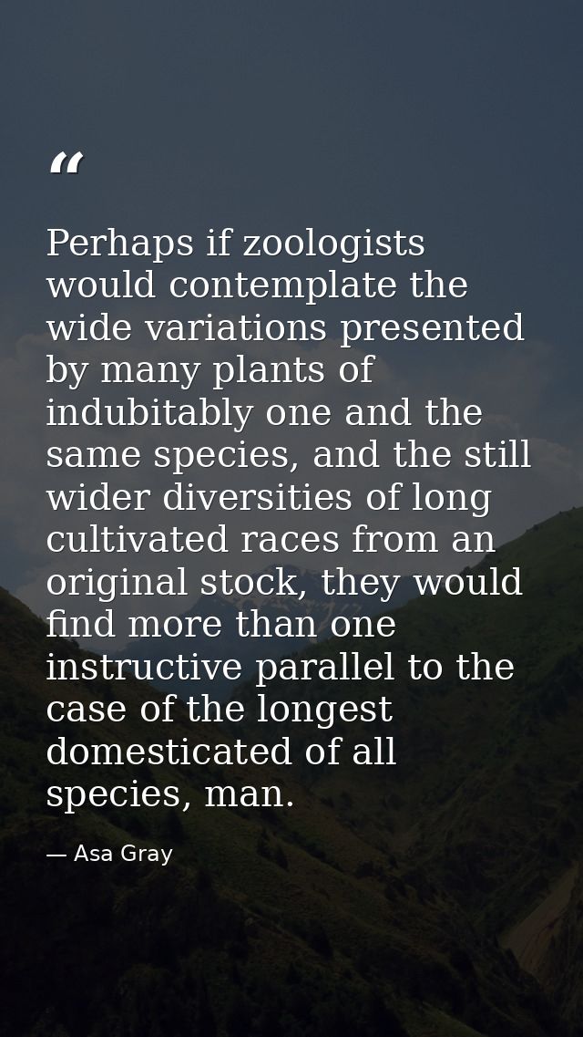 Perhaps if zoologists would contemplate the wide variations presented by many plants of indubitably one and the same spe — Asa Gray