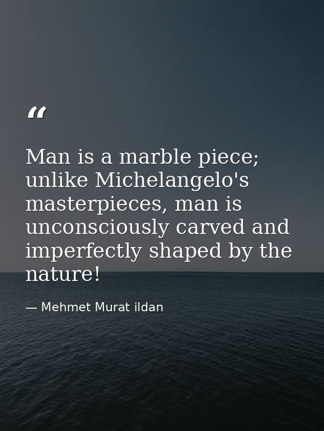 Man is a marble piece; unlike Michelangelo's masterpieces, man is unconsciously carved and imperfectly shaped by the nat — Mehmet Murat ildan