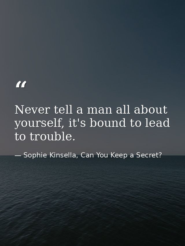 Never tell a man all about yourself, it's bound to lead to trouble. — Sophie Kinsella, Can You Keep a Secret?