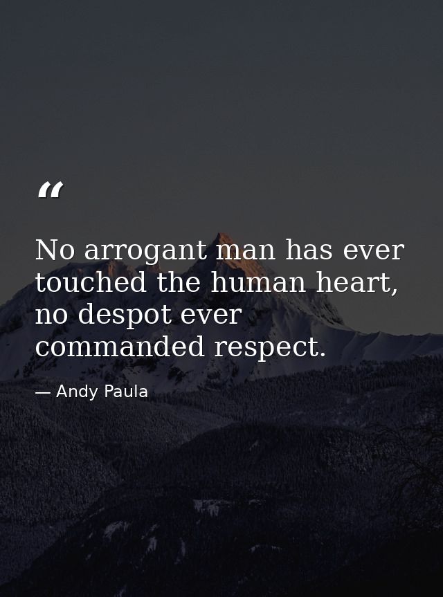 No arrogant man has ever touched the human heart, no despot ever commanded respect. — Andy Paula