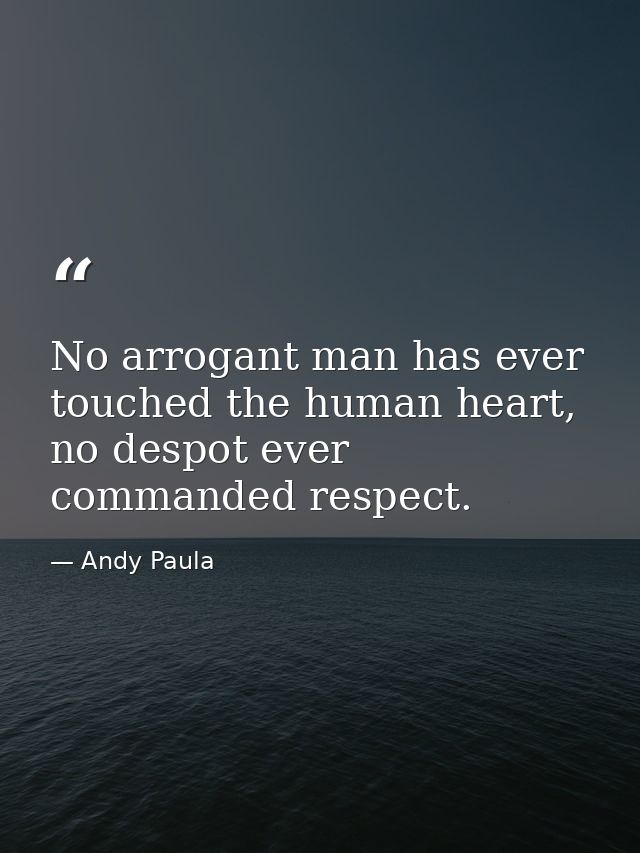 No arrogant man has ever touched the human heart, no despot ever commanded respect. — Andy Paula