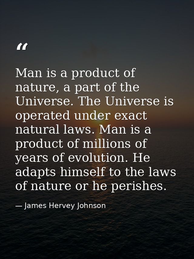 Man is a product of nature, a part of the Universe. The Universe is operated under exact natural laws. Man is a product  — James Hervey Johnson