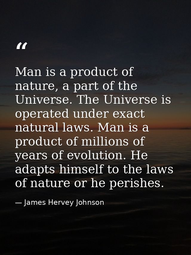 Man is a product of nature, a part of the Universe. The Universe is operated under exact natural laws. Man is a product  — James Hervey Johnson