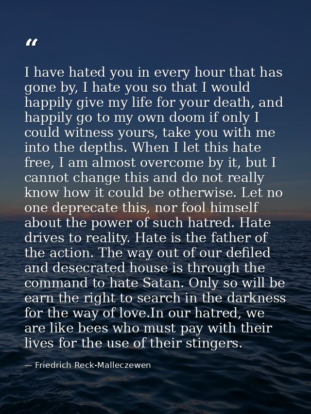 I have hated you in every hour that has gone by, I hate you so that I would happily give my life for your death, and hap — Friedrich Reck-Malleczewen