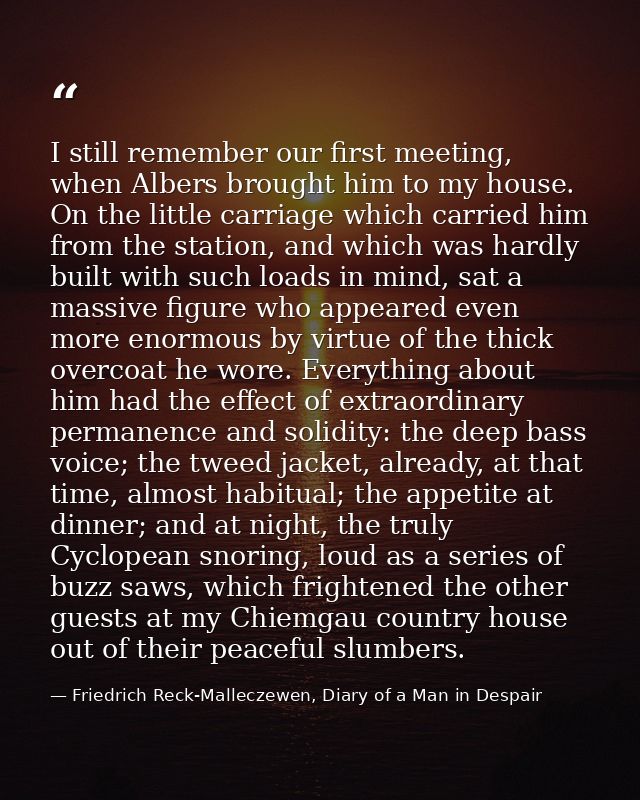I still remember our first meeting, when Albers brought him to my house. On the little carriage which carried him from t — Friedrich Reck-Malleczewen, Diary of a Man in Despair