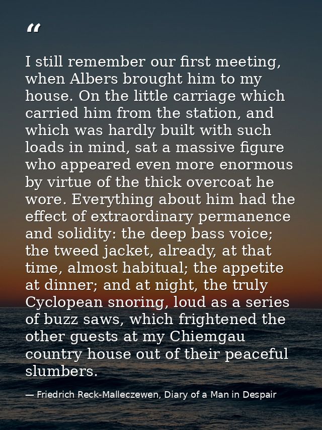 I still remember our first meeting, when Albers brought him to my house. On the little carriage which carried him from t — Friedrich Reck-Malleczewen, Diary of a Man in Despair