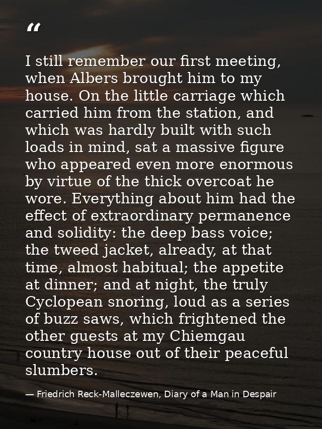 I still remember our first meeting, when Albers brought him to my house. On the little carriage which carried him from t — Friedrich Reck-Malleczewen, Diary of a Man in Despair