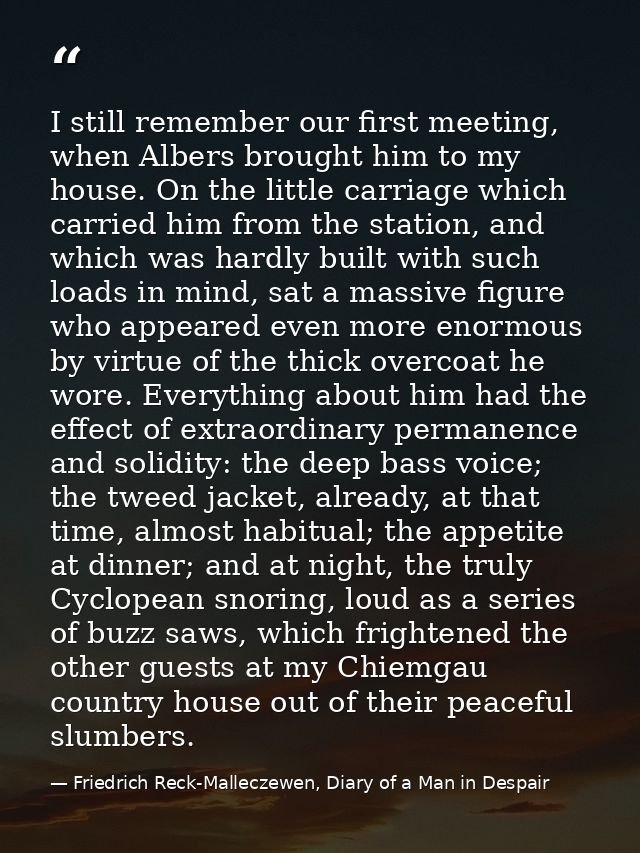 I still remember our first meeting, when Albers brought him to my house. On the little carriage which carried him from t — Friedrich Reck-Malleczewen, Diary of a Man in Despair