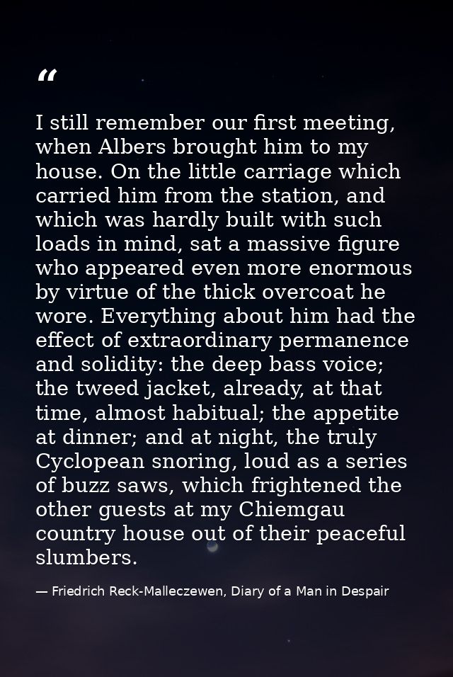 I still remember our first meeting, when Albers brought him to my house. On the little carriage which carried him from t — Friedrich Reck-Malleczewen, Diary of a Man in Despair