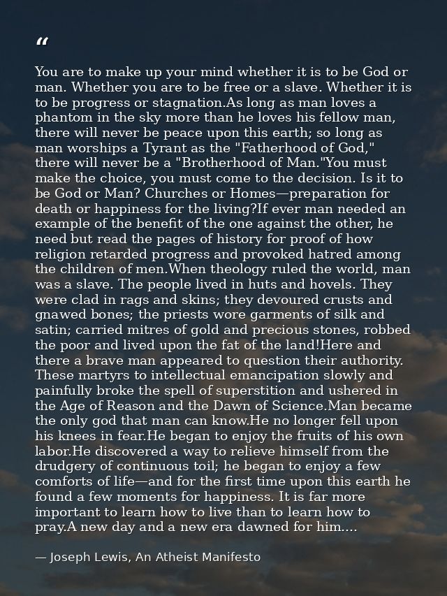 You are to make up your mind whether it is to be God or man. Whether you are to be free or a slave. Whether it is to be  — Joseph Lewis, An Atheist Manifesto