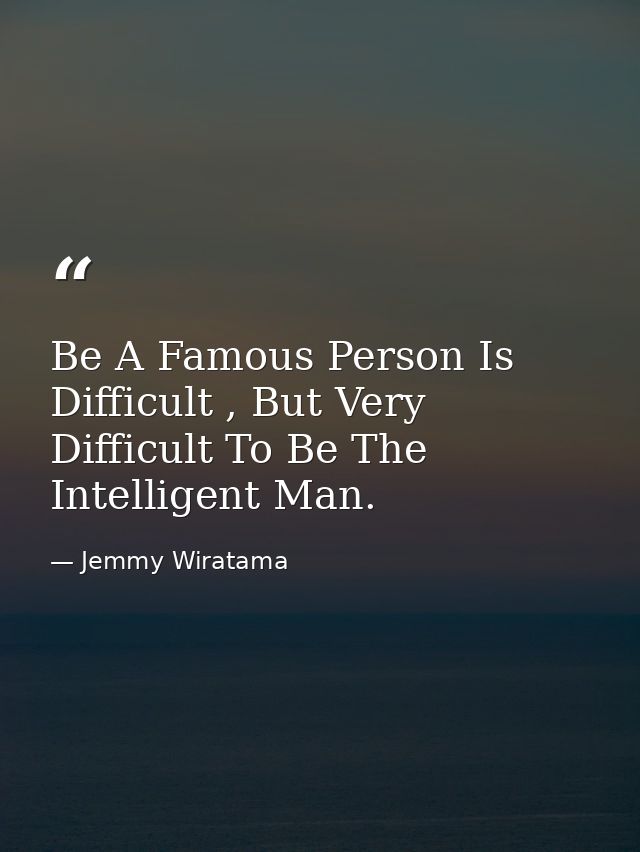 Be A Famous Person Is Difficult , But Very Difficult To Be The Intelligent Man. — Jemmy Wiratama
