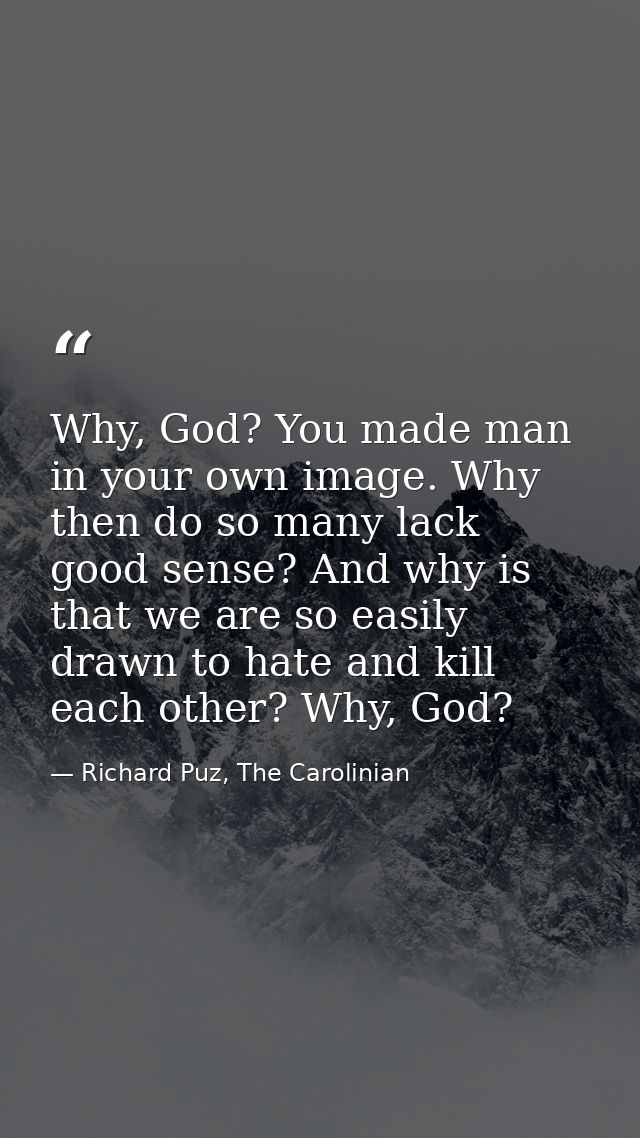 Why, God? You made man in your own image. Why then do so many lack good sense? And why is that we are so easily drawn to — Richard Puz, The Carolinian