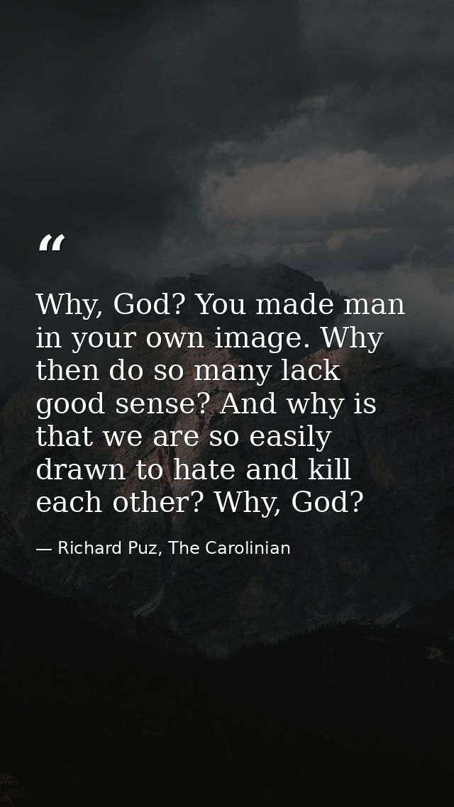 Why, God? You made man in your own image. Why then do so many lack good sense? And why is that we are so easily drawn to — Richard Puz, The Carolinian