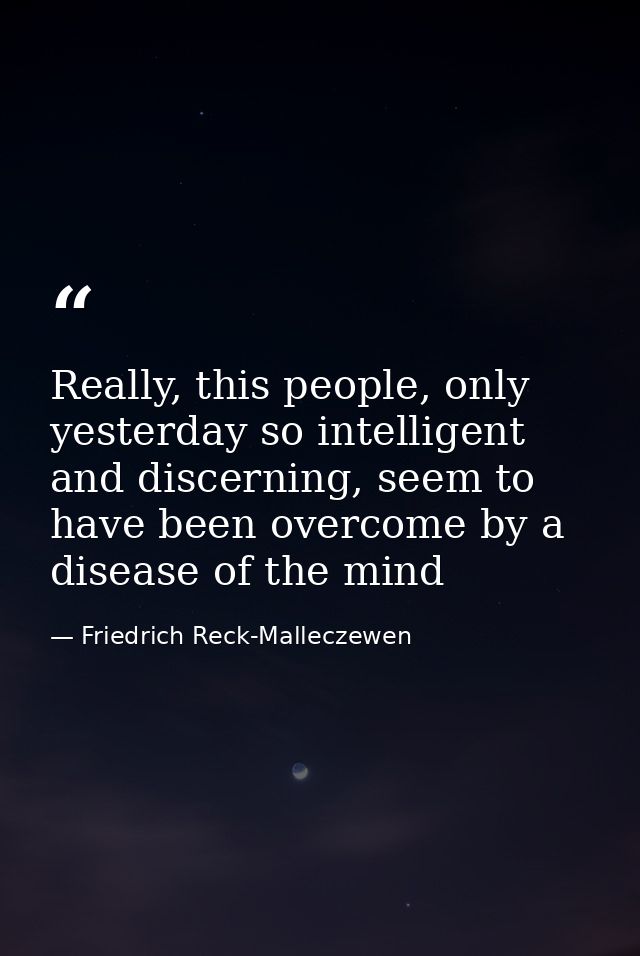 Really, this people, only yesterday so intelligent and discerning, seem to have been overcome by a disease of the mind — Friedrich Reck-Malleczewen