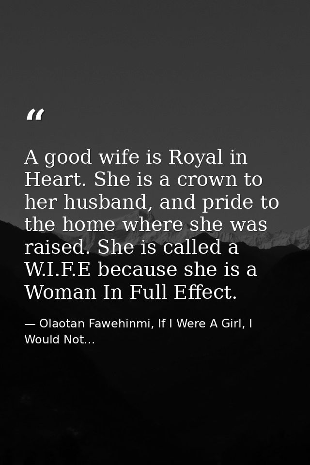 A good wife is Royal in Heart. She is a crown to her husband, and pride to the home where she was raised. She is called  — Olaotan Fawehinmi, If I Were A Girl, I Would Not...