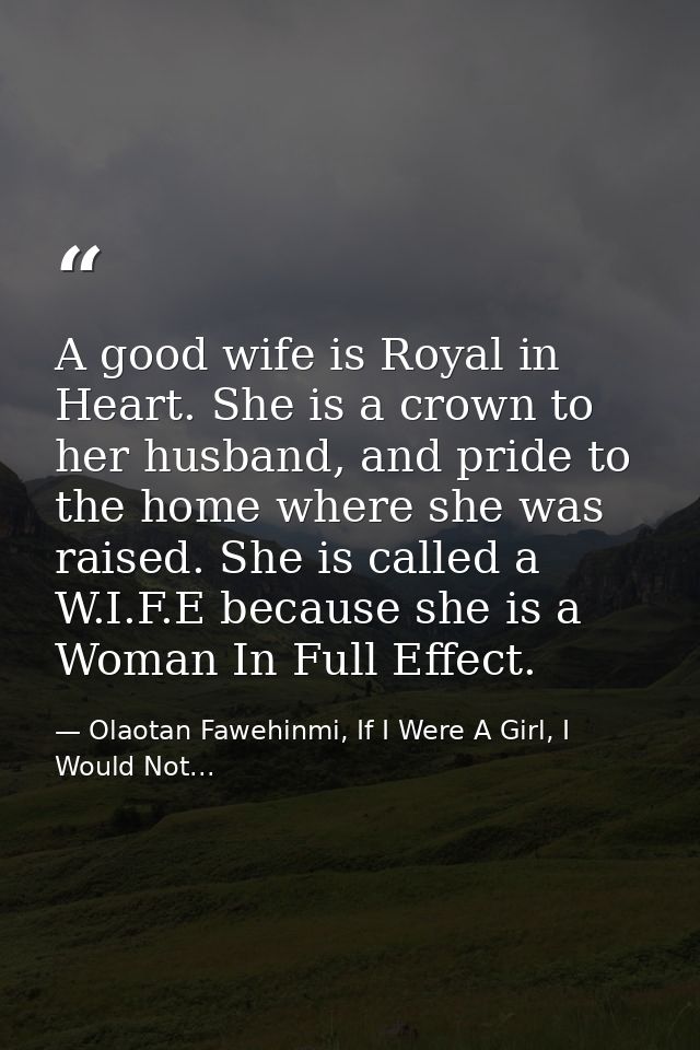A good wife is Royal in Heart. She is a crown to her husband, and pride to the home where she was raised. She is called  — Olaotan Fawehinmi, If I Were A Girl, I Would Not...