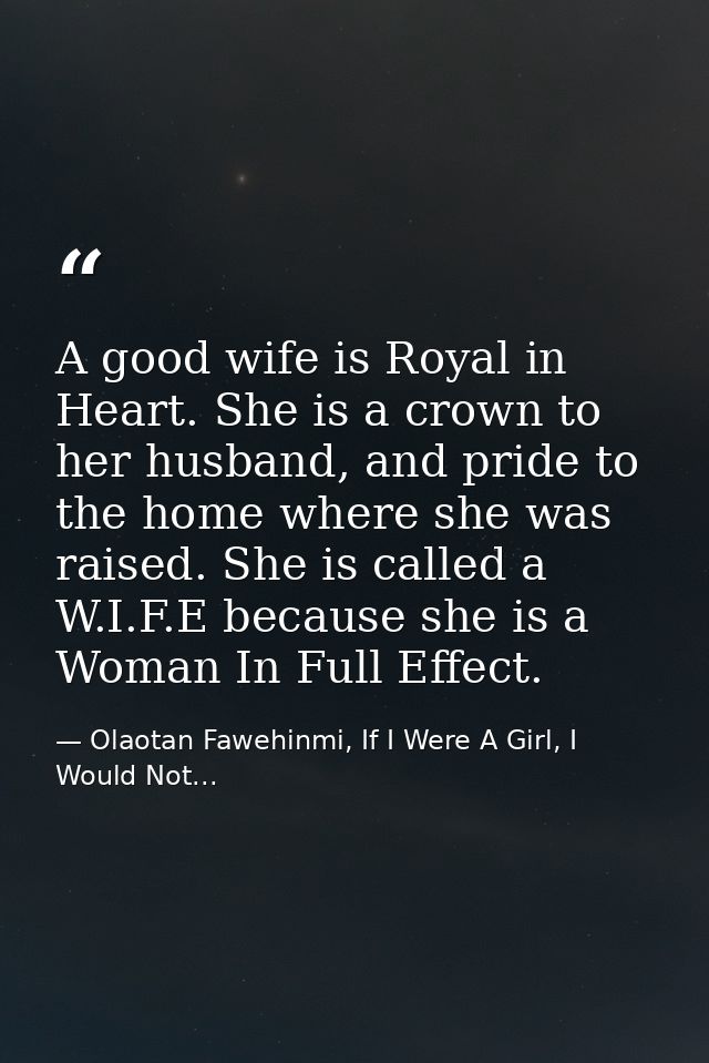 A good wife is Royal in Heart. She is a crown to her husband, and pride to the home where she was raised. She is called  — Olaotan Fawehinmi, If I Were A Girl, I Would Not...