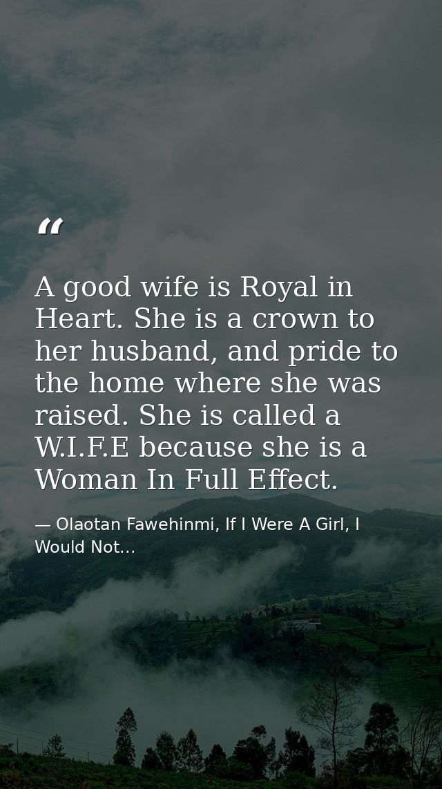 A good wife is Royal in Heart. She is a crown to her husband, and pride to the home where she was raised. She is called  — Olaotan Fawehinmi, If I Were A Girl, I Would Not...