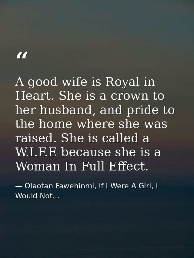 A good wife is Royal in Heart. She is a crown to her husband, and pride to the home where she was raised. She is called  — Olaotan Fawehinmi, If I Were A Girl, I Would Not...