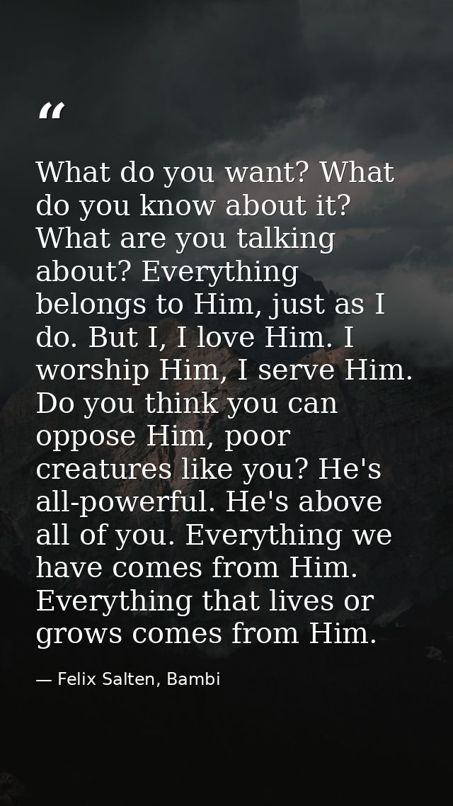What do you want? What do you know about it? What are you talking about? Everything belongs to Him, just as I do. But I, — Felix Salten, Bambi
