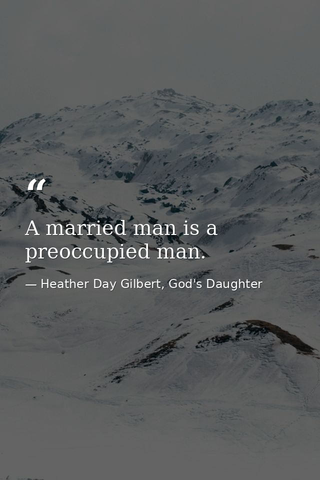 A married man is a preoccupied man. — Heather Day Gilbert, God's Daughter