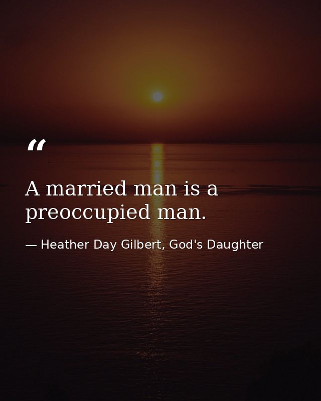 A married man is a preoccupied man. — Heather Day Gilbert, God's Daughter