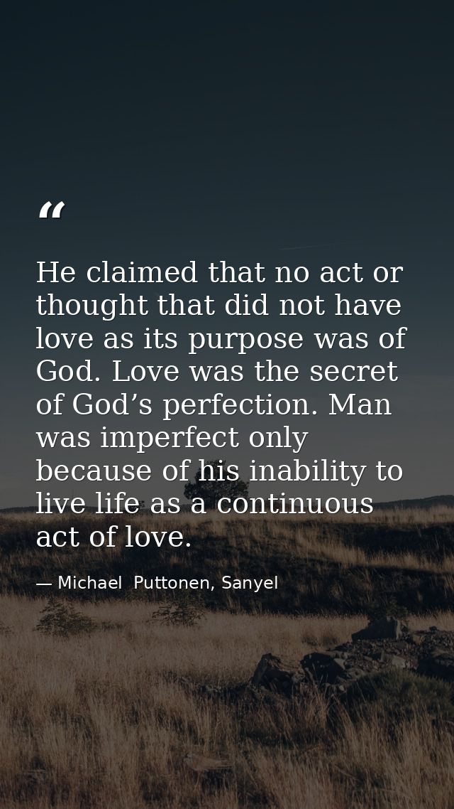 He claimed that no act or thought that did not have love as its purpose was of God. Love was the secret of God’s perfect — Michael  Puttonen, Sanyel