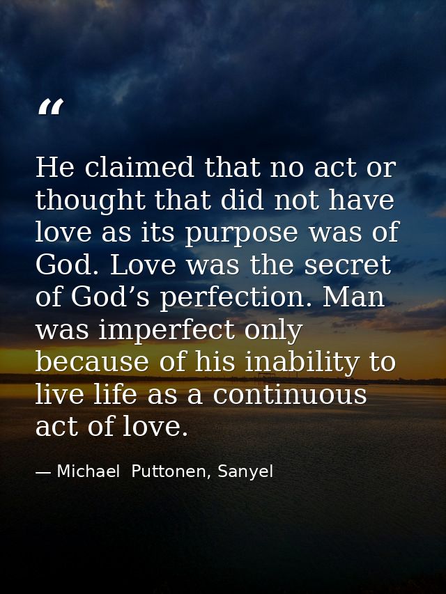 He claimed that no act or thought that did not have love as its purpose was of God. Love was the secret of God’s perfect — Michael  Puttonen, Sanyel