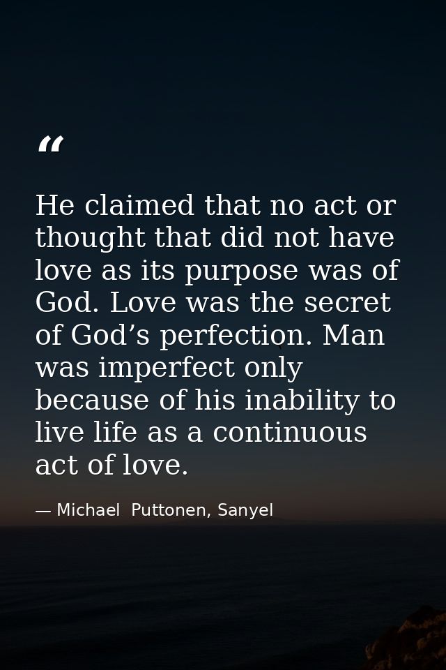 He claimed that no act or thought that did not have love as its purpose was of God. Love was the secret of God’s perfect — Michael  Puttonen, Sanyel