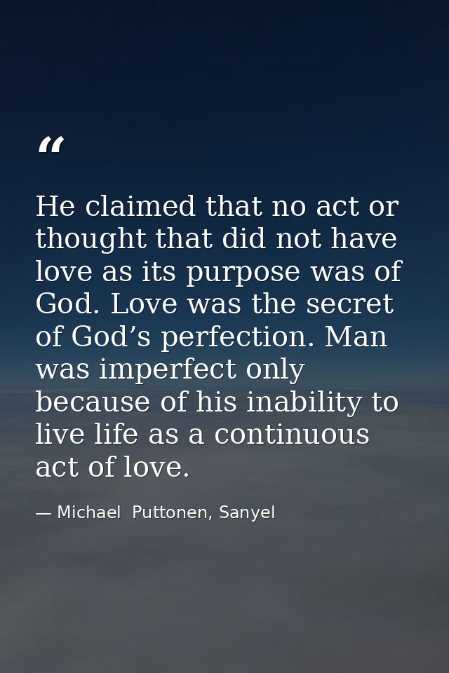 He claimed that no act or thought that did not have love as its purpose was of God. Love was the secret of God’s perfect — Michael  Puttonen, Sanyel