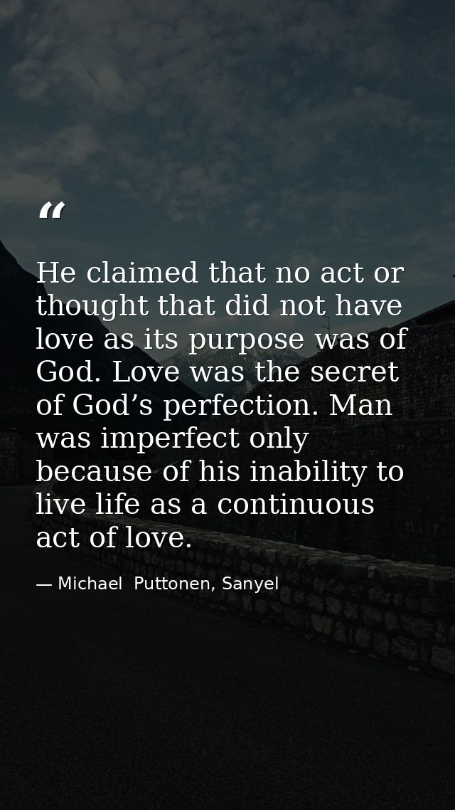 He claimed that no act or thought that did not have love as its purpose was of God. Love was the secret of God’s perfect — Michael  Puttonen, Sanyel