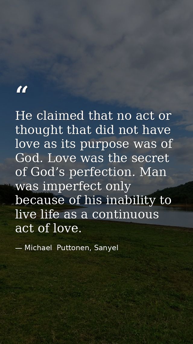 He claimed that no act or thought that did not have love as its purpose was of God. Love was the secret of God’s perfect — Michael  Puttonen, Sanyel