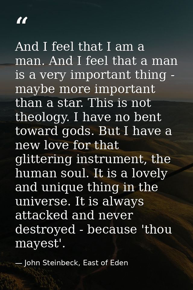 And I feel that I am a man. And I feel that a man is a very important thing - maybe more important than a star. This is  — John Steinbeck, East of Eden