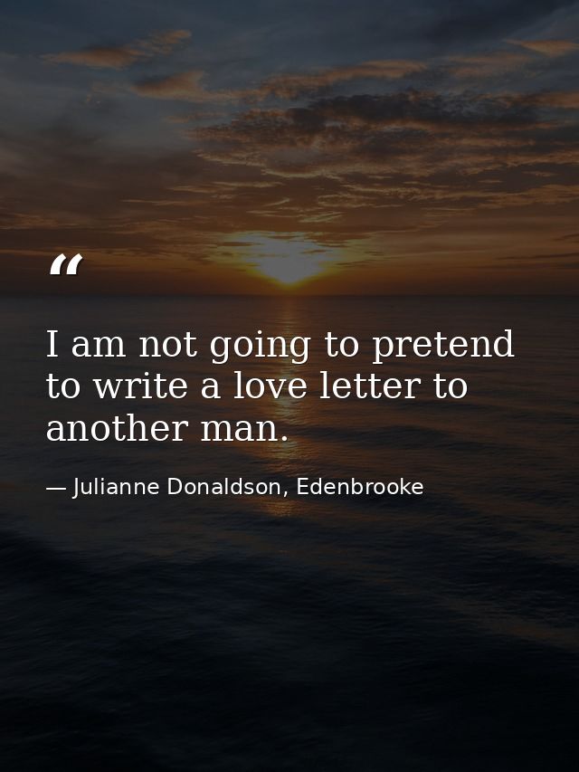 I am not going to pretend to write a love letter to another man. — Julianne Donaldson, Edenbrooke