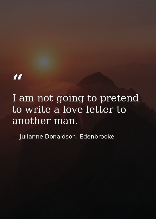 I am not going to pretend to write a love letter to another man. — Julianne Donaldson, Edenbrooke