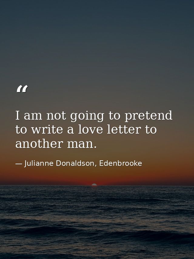 I am not going to pretend to write a love letter to another man. — Julianne Donaldson, Edenbrooke