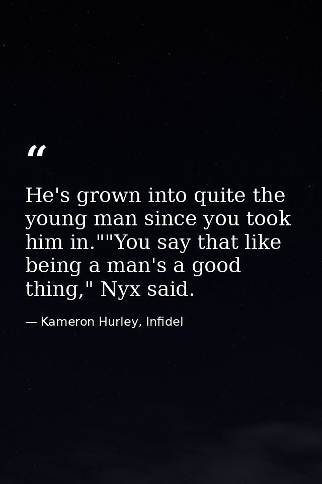 He's grown into quite the young man since you took him in.""You say that like being a man's a good thing," Nyx said. — Kameron Hurley, Infidel