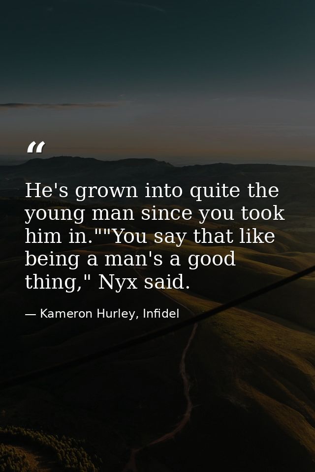 He's grown into quite the young man since you took him in.""You say that like being a man's a good thing," Nyx said. — Kameron Hurley, Infidel