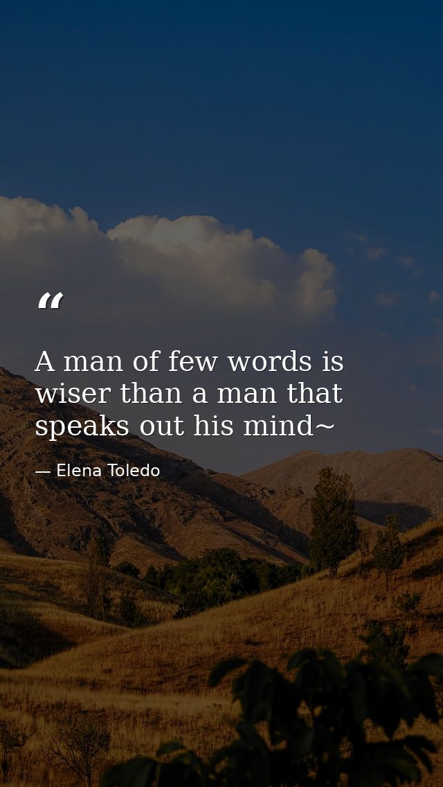 A man of few words is wiser than a man that speaks out his mind~ — Elena Toledo