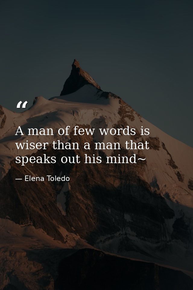 A man of few words is wiser than a man that speaks out his mind~ — Elena Toledo