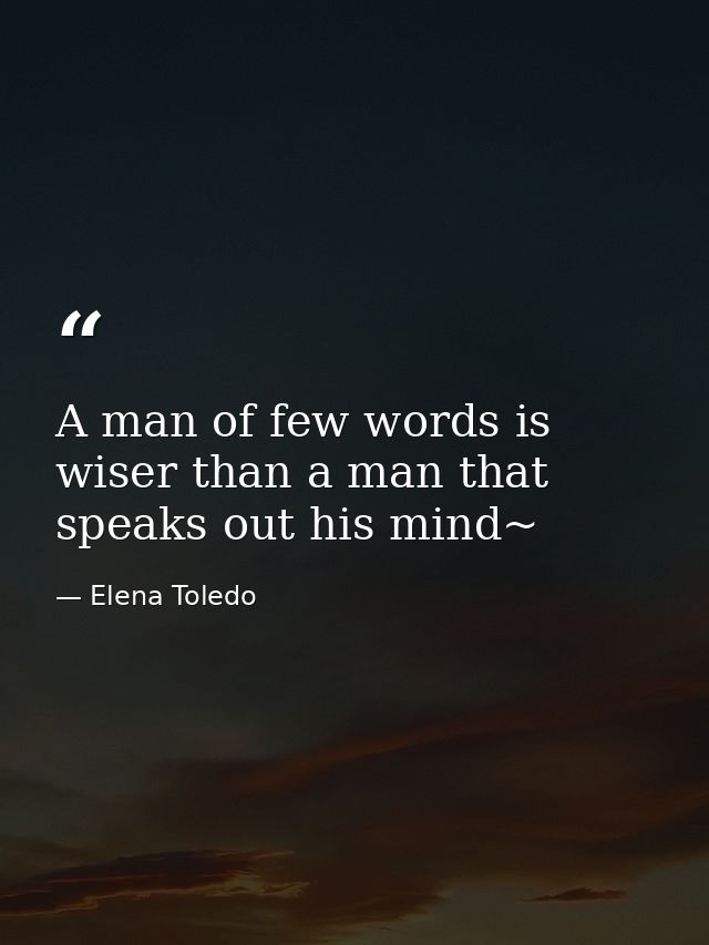 A man of few words is wiser than a man that speaks out his mind~ — Elena Toledo