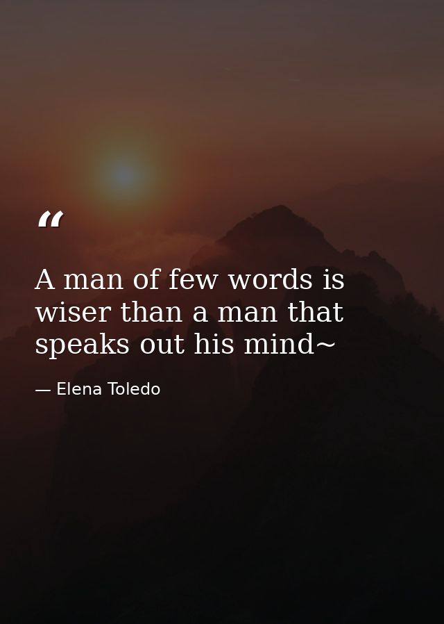 A man of few words is wiser than a man that speaks out his mind~ — Elena Toledo
