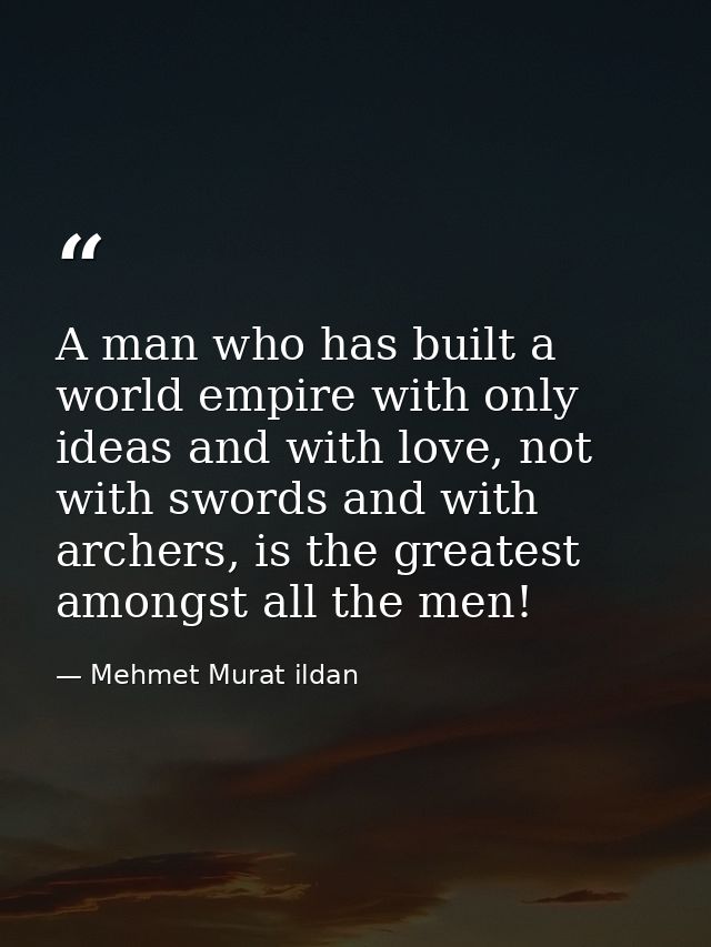 A man who has built a world empire with only ideas and with love, not with swords and with archers, is the greatest amon — Mehmet Murat ildan